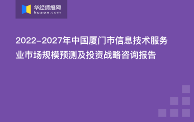 2022-2027年中国厦门市信息技术服务业市场规模预测及信息技术咨询服务投资战略咨询报告